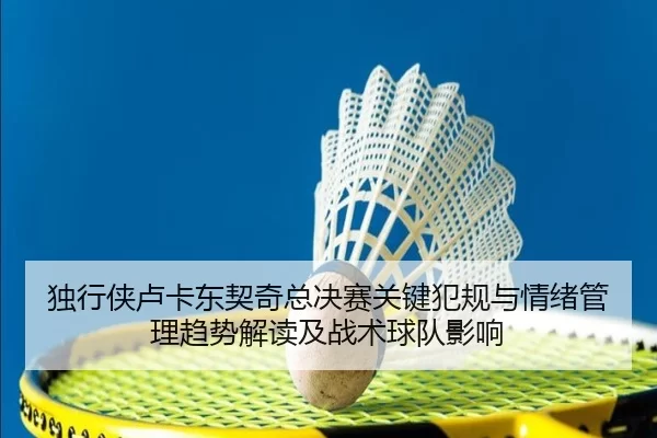 独行侠卢卡东契奇总决赛关键犯规与情绪管理趋势解读及战术球队影响