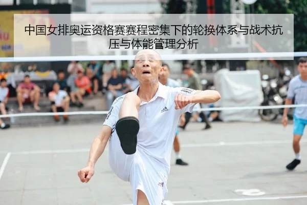中国女排奥运资格赛赛程密集下的轮换体系与战术抗压与体能管理分析