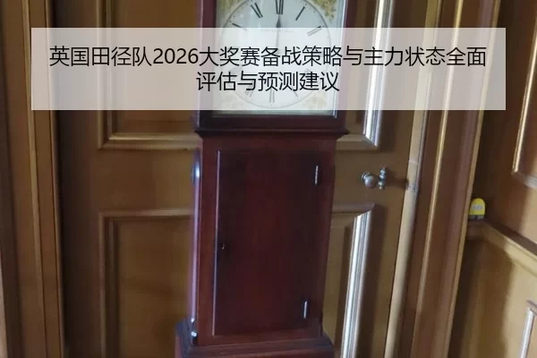 英国田径队2026大奖赛备战策略与主力状态全面评估与预测建议