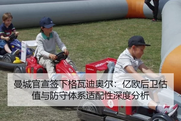 曼城官宣签下格瓦迪奥尔：亿欧后卫估值与防守体系适配性深度分析